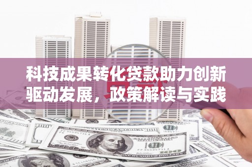 盈江科技成果转化贷款助力创新驱动发展，政策解读与实践探索