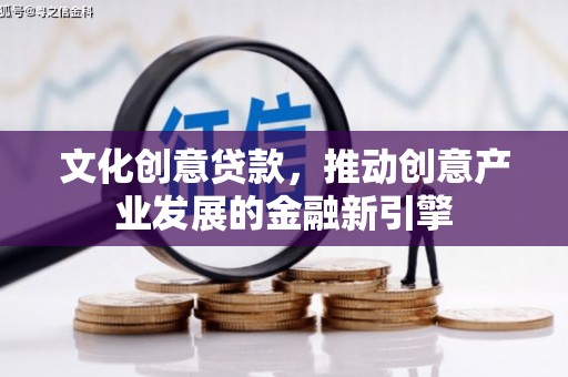 盈江文化创意贷款，推动创意产业发展的金融新引擎