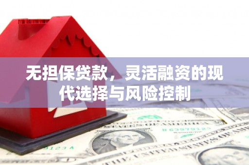 盈江无担保贷款，灵活融资的现代选择与风险控制