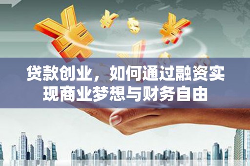 盈江贷款创业，如何通过融资实现商业梦想与财务自由