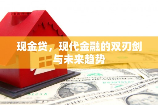 盈江现金贷，现代金融的双刃剑与未来趋势