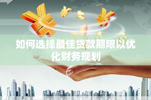 盈江如何选择最佳贷款期限以优化财务规划