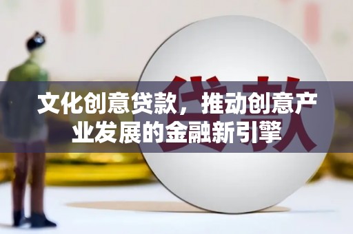 盈江文化创意贷款，推动创意产业发展的金融新引擎