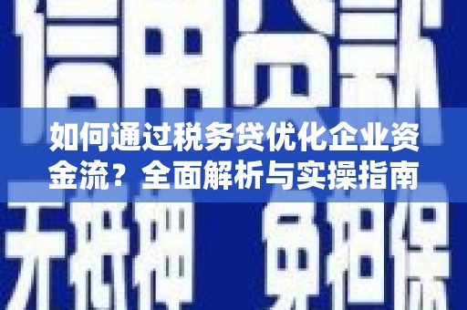 盈江如何通过税务贷优化企业资金流？全面解析与实操指南