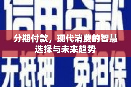 盈江分期付款，现代消费的智慧选择与未来趋势