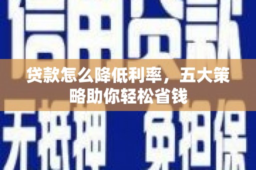 盈江贷款怎么降低利率，五大策略助你轻松省钱