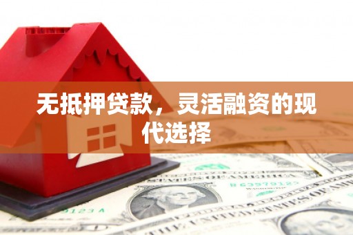 盈江无抵押贷款，灵活融资的现代选择