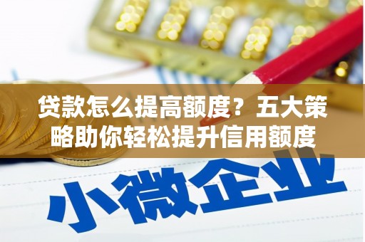 盈江贷款怎么提高额度？五大策略助你轻松提升信用额度