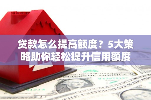 盈江贷款怎么提高额度？5大策略助你轻松提升信用额度