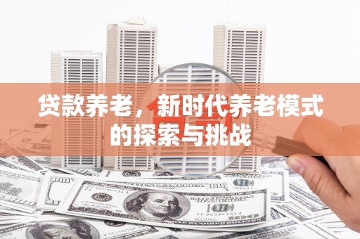 盈江贷款养老，新时代养老模式的探索与挑战
