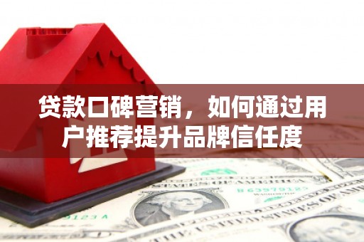 盈江贷款口碑营销，如何通过用户推荐提升品牌信任度