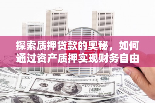 盈江探索质押贷款的奥秘，如何通过资产质押实现财务自由