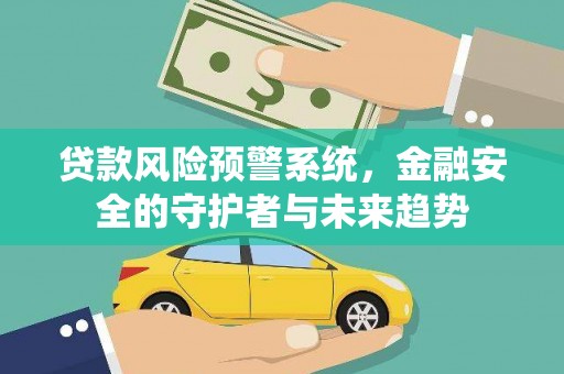 盈江贷款风险预警系统，金融安全的守护者与未来趋势
