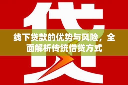 盈江线下贷款的优势与风险，全面解析传统借贷方式