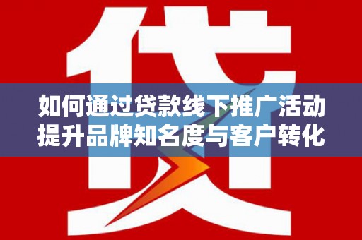 盈江如何通过贷款线下推广活动提升品牌知名度与客户转化率