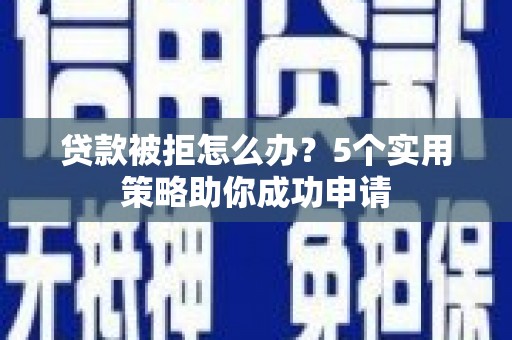 盈江贷款被拒怎么办？5个实用策略助你成功申请
