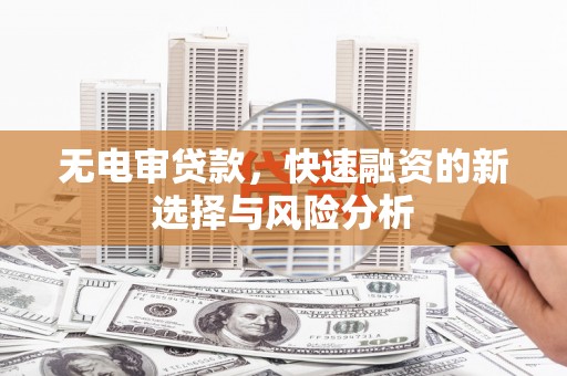 盈江无电审贷款，快速融资的新选择与风险分析