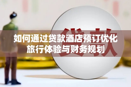 盈江如何通过贷款酒店预订优化旅行体验与财务规划