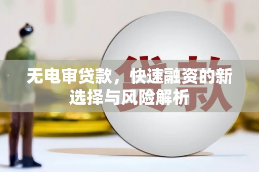 盈江无电审贷款，快速融资的新选择与风险解析