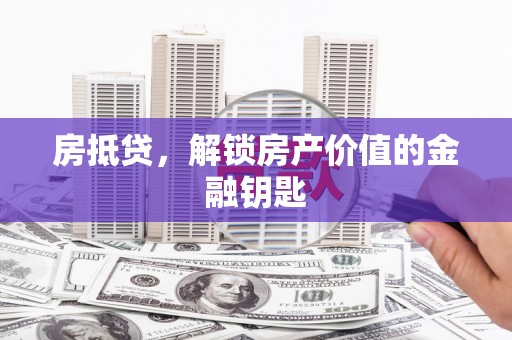 盈江房抵贷，解锁房产价值的金融钥匙
