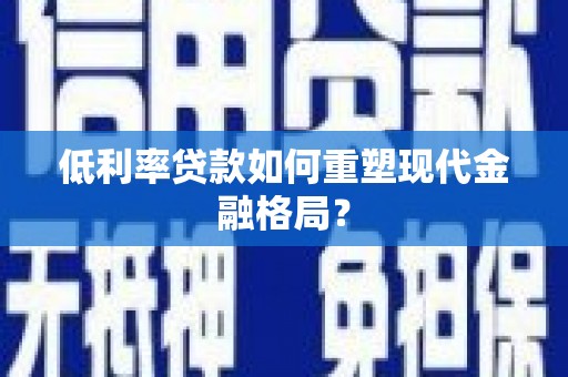 盈江低利率贷款如何重塑现代金融格局？