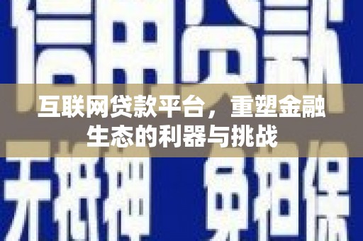 盈江互联网贷款平台，重塑金融生态的利器与挑战