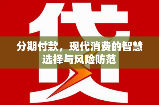盈江分期付款，现代消费的智慧选择与风险防范