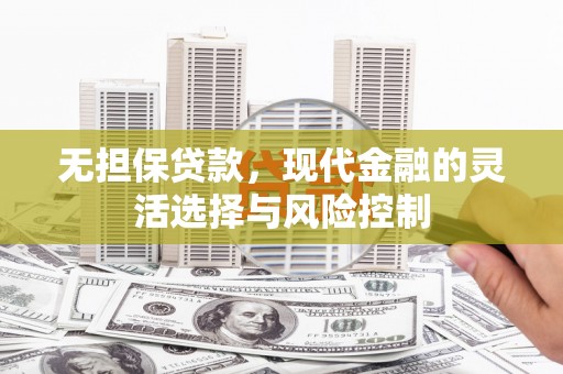 盈江无担保贷款，现代金融的灵活选择与风险控制