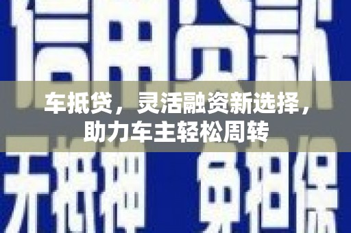 盈江车抵贷，灵活融资新选择，助力车主轻松周转