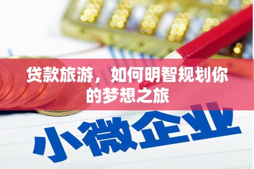 盈江贷款旅游，如何明智规划你的梦想之旅