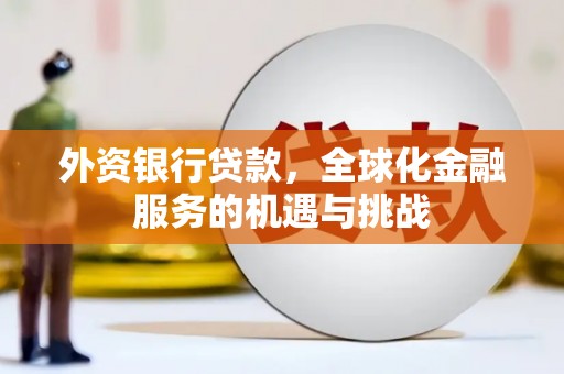 盈江外资银行贷款，全球化金融服务的机遇与挑战