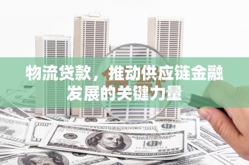 盈江物流贷款，推动供应链金融发展的关键力量