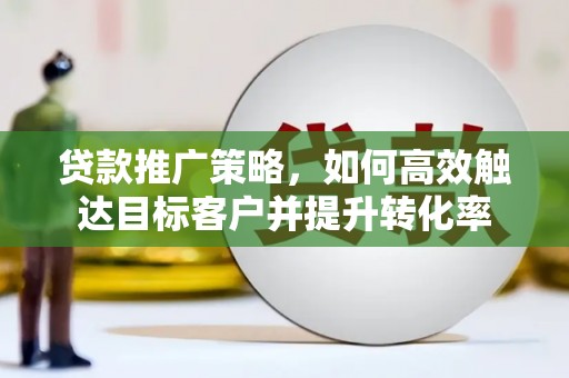 盈江贷款推广策略，如何高效触达目标客户并提升转化率