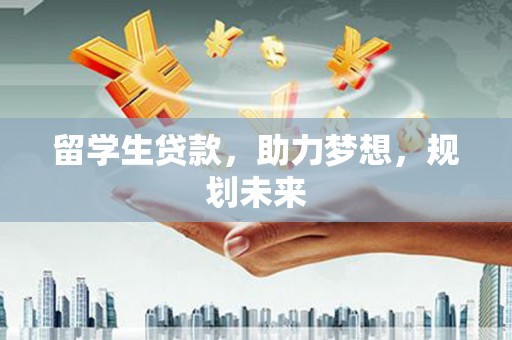 盈江留学生贷款，助力梦想，规划未来