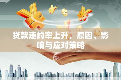 盈江贷款违约率上升，原因、影响与应对策略
