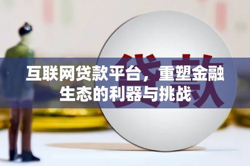 盈江互联网贷款平台，重塑金融生态的利器与挑战