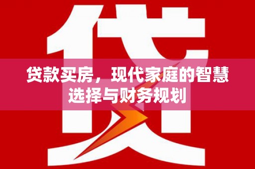 盈江贷款买房，现代家庭的智慧选择与财务规划