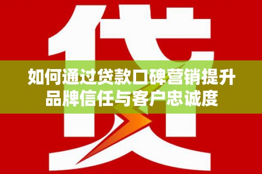 盈江如何通过贷款口碑营销提升品牌信任与客户忠诚度