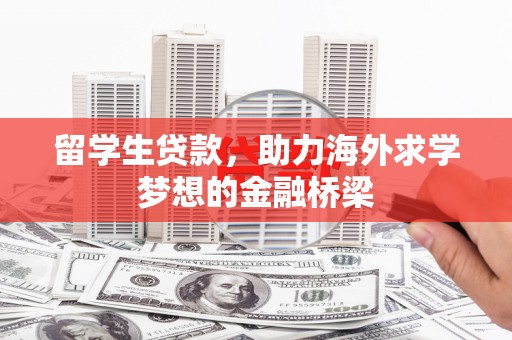 盈江留学生贷款，助力海外求学梦想的金融桥梁