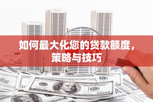 盈江如何最大化您的贷款额度，策略与技巧