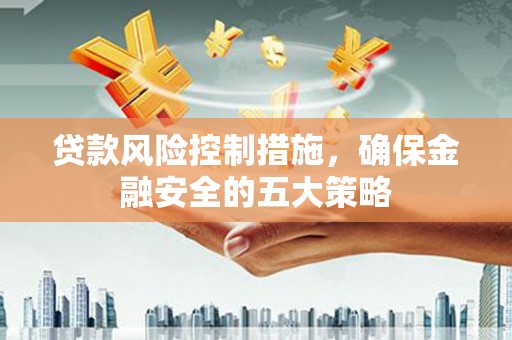盈江贷款风险控制措施，确保金融安全的五大策略