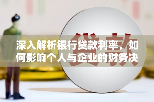 盈江深入解析银行贷款利率，如何影响个人与企业的财务决策