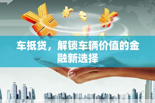 盈江车抵贷，解锁车辆价值的金融新选择
