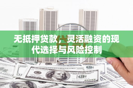 盈江无抵押贷款，灵活融资的现代选择与风险控制