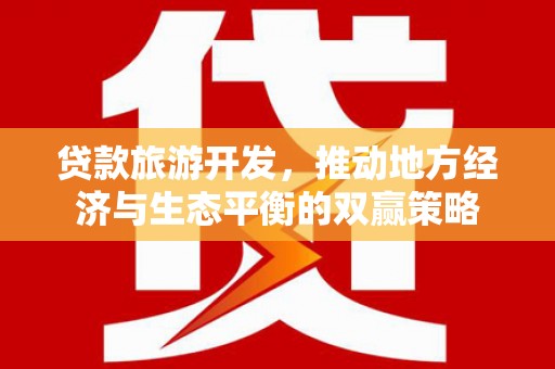 盈江贷款旅游开发，推动地方经济与生态平衡的双赢策略