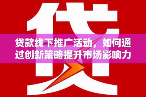 盈江贷款线下推广活动，如何通过创新策略提升市场影响力