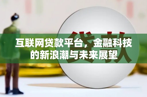 盈江互联网贷款平台，金融科技的新浪潮与未来展望