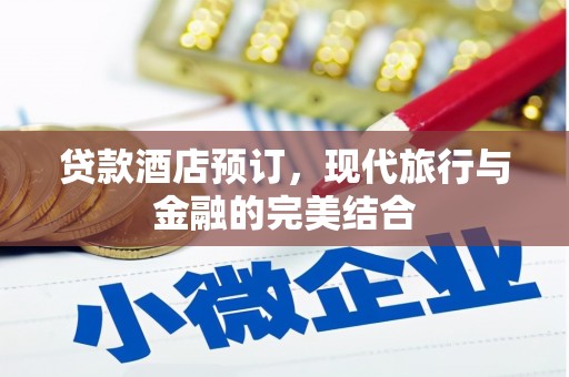 盈江贷款酒店预订，现代旅行与金融的完美结合