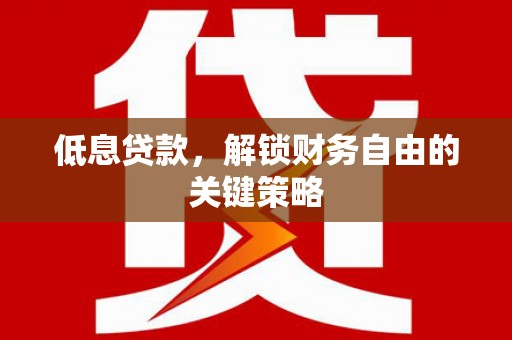 盈江低息贷款，解锁财务自由的关键策略