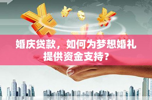 盈江婚庆贷款，如何为梦想婚礼提供资金支持？